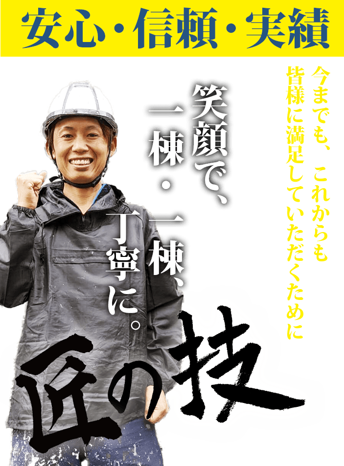 安心・信頼・実績。今までもこれからも、皆様に満足していただくために、笑顔で一棟・一棟、丁寧に